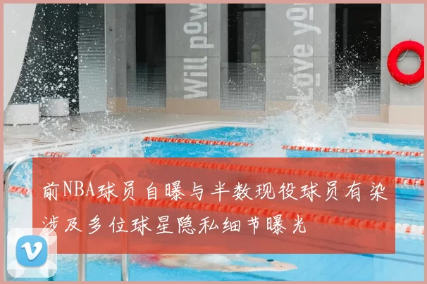 前NBA球员自曝与半数现役球员有染涉及多位球星隐私细节曝光