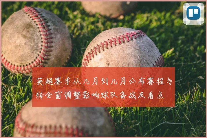 英超赛季从几月到几月公布赛程与转会窗调整影响球队备战及看点