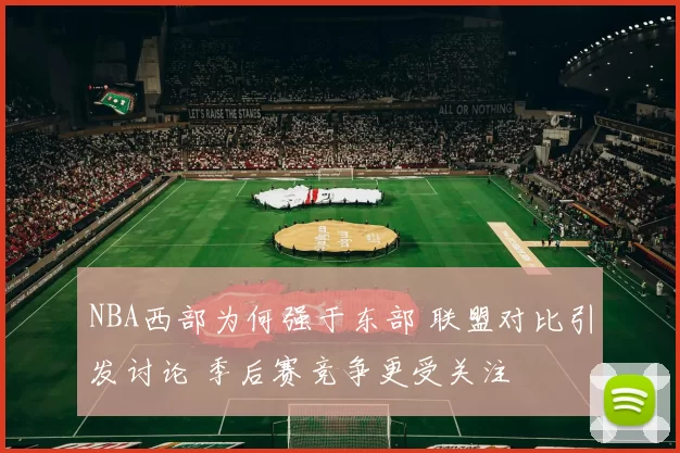NBA西部为何强于东部 联盟对比引发讨论 季后赛竞争更受关注