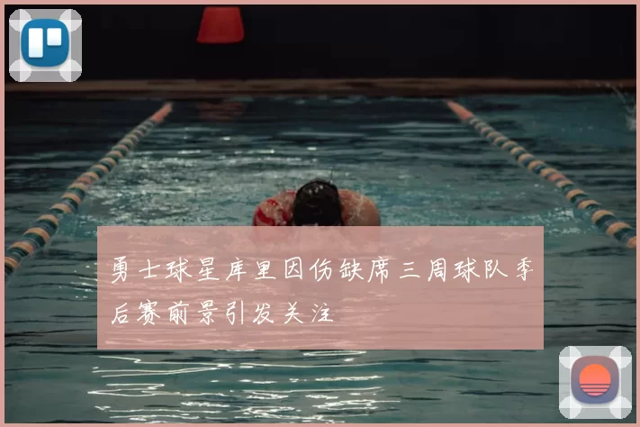 勇士球星库里因伤缺席三周球队季后赛前景引发关注