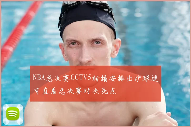 NBA总决赛CCTV5转播安排出炉球迷可直看总决赛对决亮点