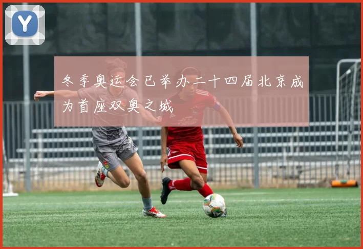 冬季奥运会已举办二十四届北京成为首座双奥之城
