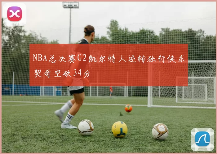 NBA总决赛G2凯尔特人逆转独行侠东契奇空砍34分