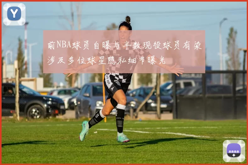 前NBA球员自曝与半数现役球员有染涉及多位球星隐私细节曝光