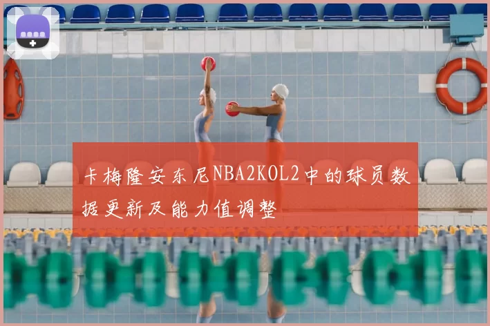 卡梅隆安东尼NBA2KOL2中的球员数据更新及能力值调整
