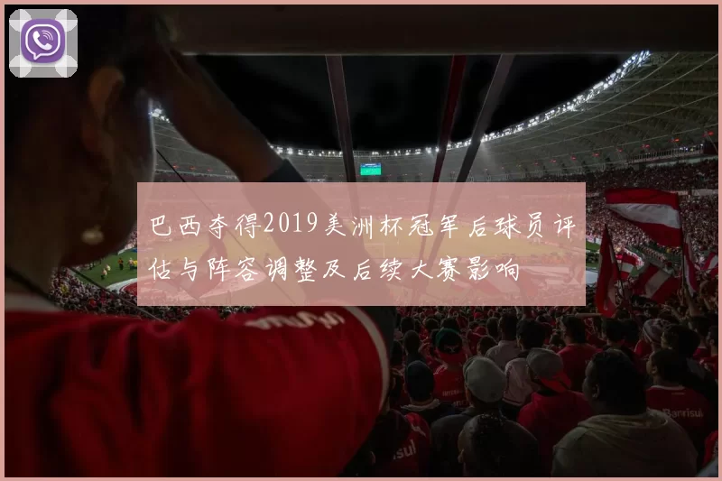 巴西夺得2019美洲杯冠军后球员评估与阵容调整及后续大赛影响
