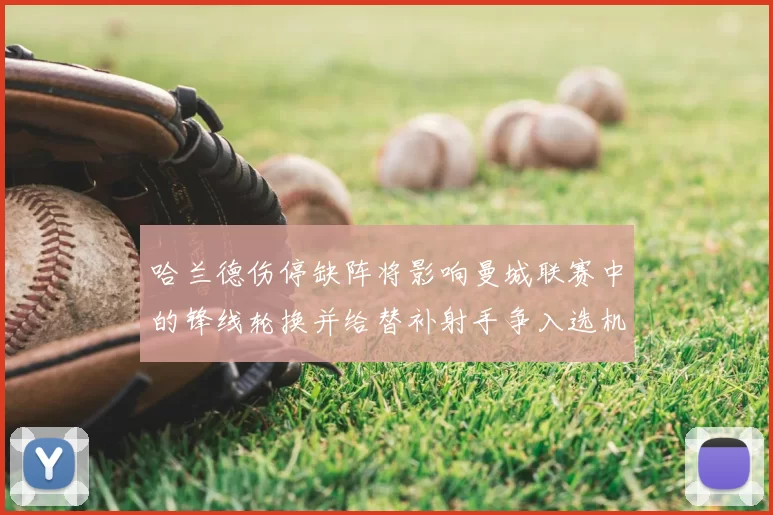 哈兰德伤停缺阵将影响曼城联赛中的锋线轮换并给替补射手争入选机会