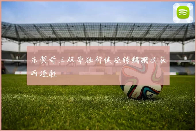 东契奇三双率独行侠逆转鹈鹕收获两连胜