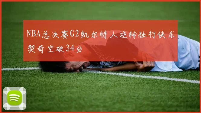 NBA总决赛G2凯尔特人逆转独行侠东契奇空砍34分