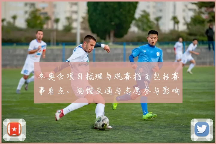 冬奥会项目梳理与观赛指南包括赛事看点、场馆交通与志愿参与影响