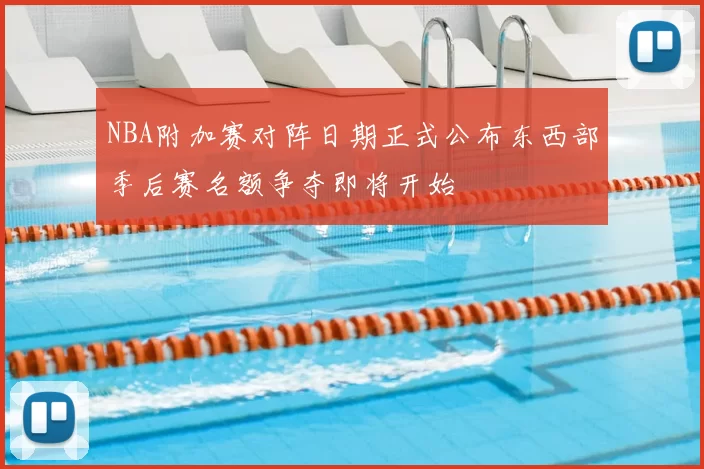 NBA附加赛对阵日期正式公布东西部季后赛名额争夺即将开始