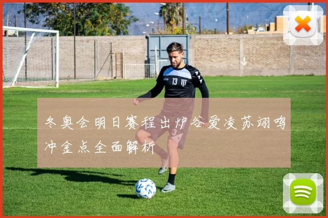 冬奥会明日赛程出炉谷爱凌苏翊鸣冲金点全面解析
