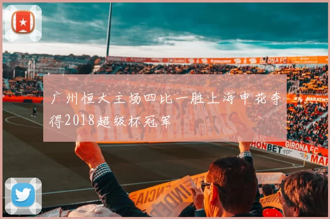 广州恒大主场四比一胜上海申花夺得2018超级杯冠军