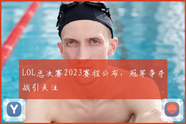 LOL总决赛2023赛程公布，冠军争夺战引关注