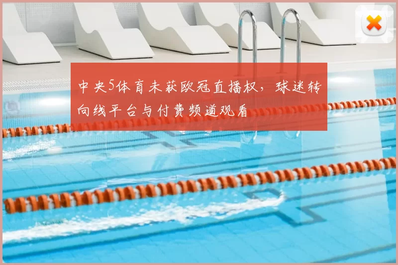中央5体育未获欧冠直播权，球迷转向线平台与付费频道观看
