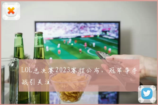 LOL总决赛2023赛程公布，冠军争夺战引关注