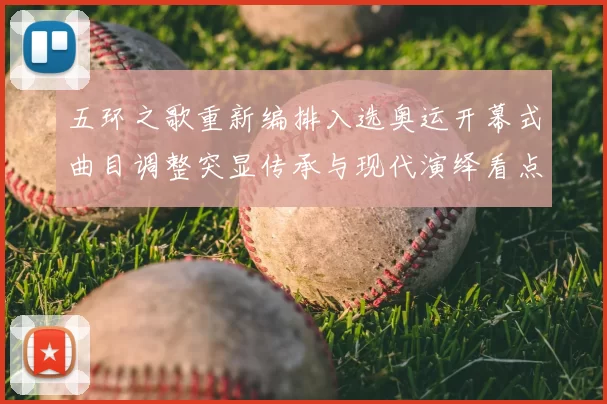 五环之歌重新编排入选奥运开幕式曲目调整突显传承与现代演绎看点