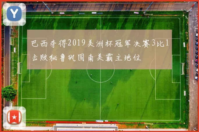 巴西夺得2019美洲杯冠军决赛3比1击败秘鲁巩固南美霸主地位