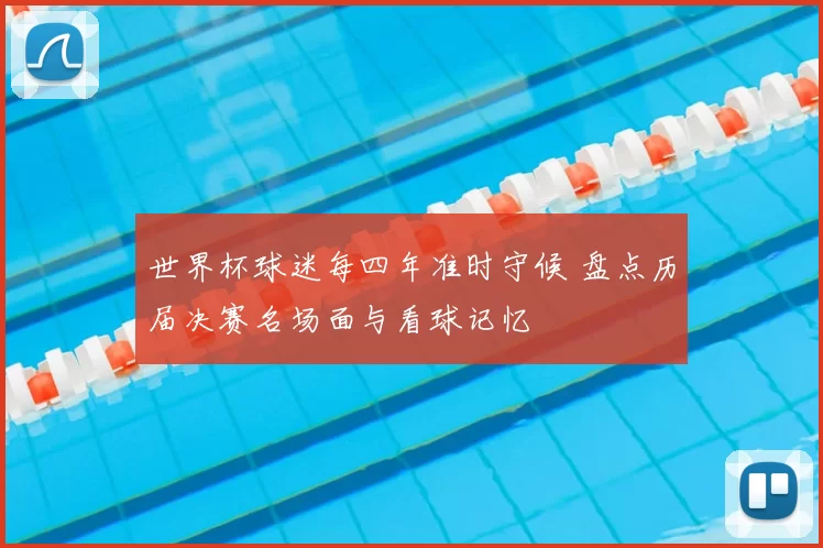 世界杯球迷每四年准时守候 盘点历届决赛名场面与看球记忆