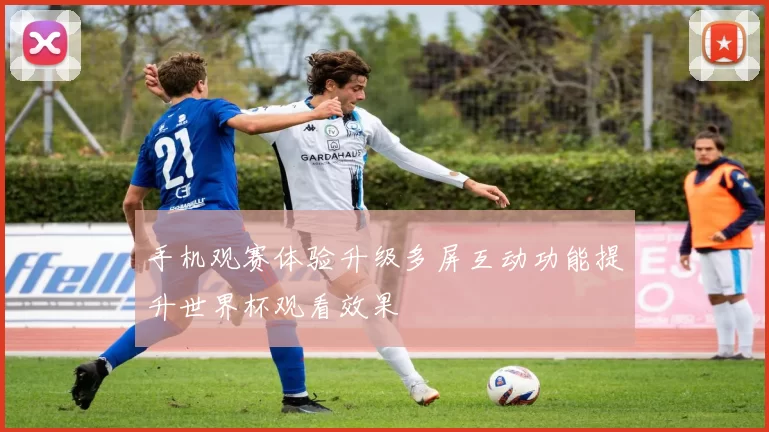 手机观赛体验升级多屏互动功能提升世界杯观看效果