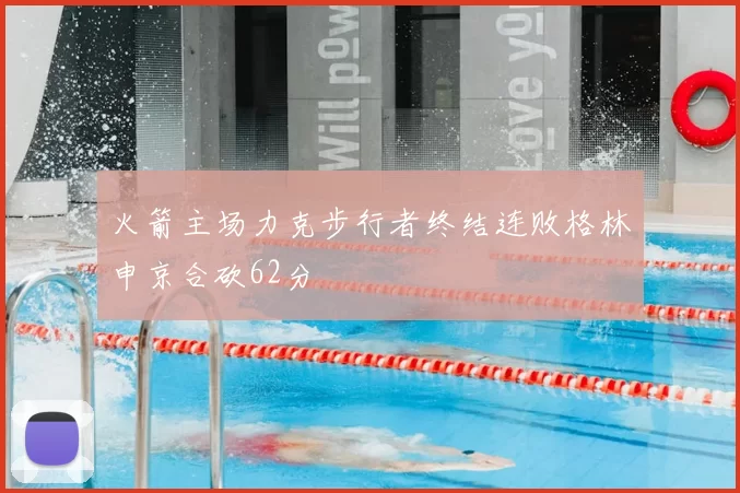 火箭主场力克步行者终结连败格林申京合砍62分