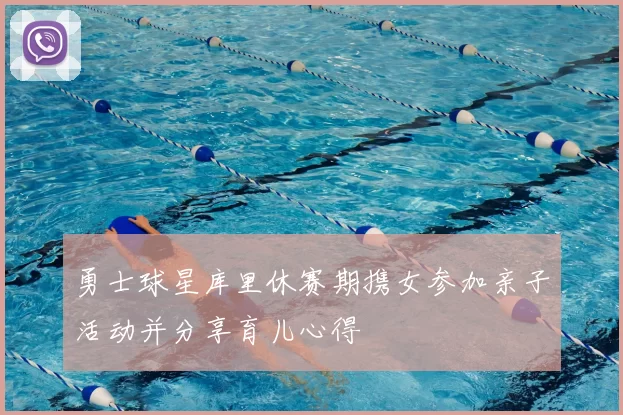 勇士球星库里休赛期携女参加亲子活动并分享育儿心得