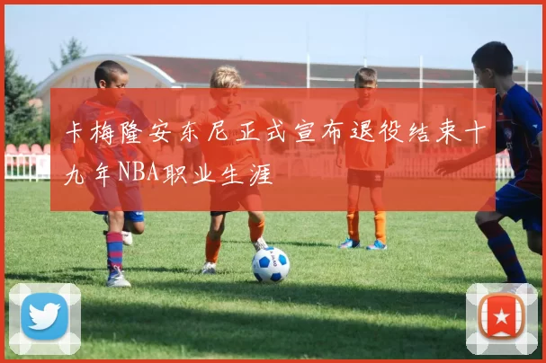 卡梅隆安东尼正式宣布退役结束十九年NBA职业生涯