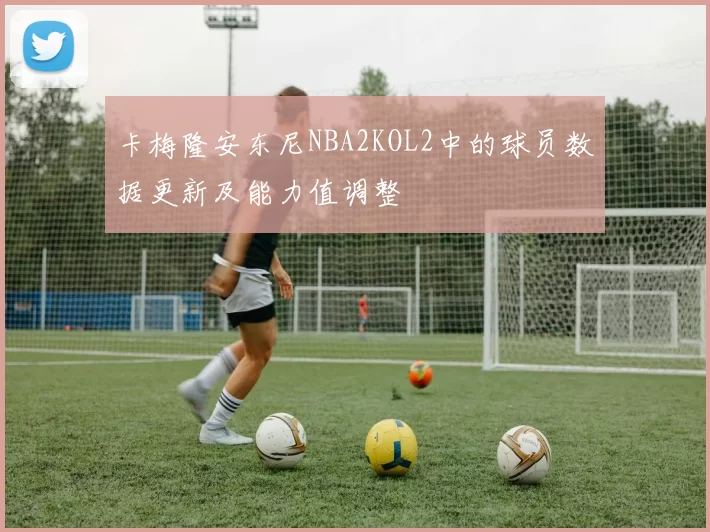 卡梅隆安东尼NBA2KOL2中的球员数据更新及能力值调整